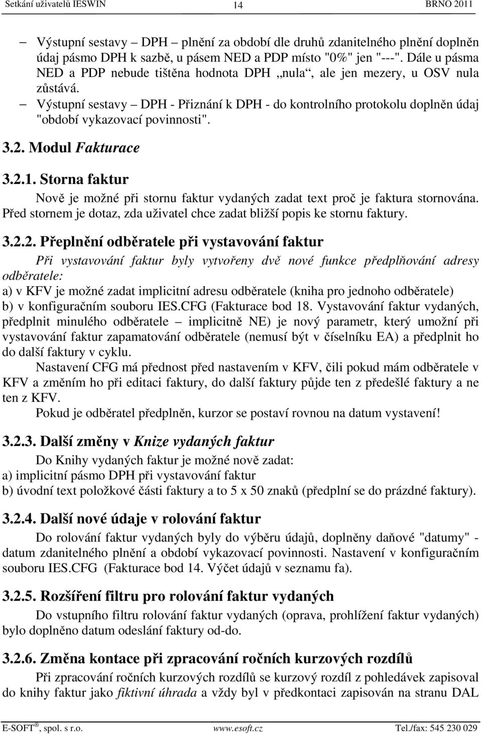 Výstupní sestavy DPH - Přiznání k DPH - do kontrolního protokolu doplněn údaj "období vykazovací povinnosti". 3.2. Modul Fakturace 3.2.1.