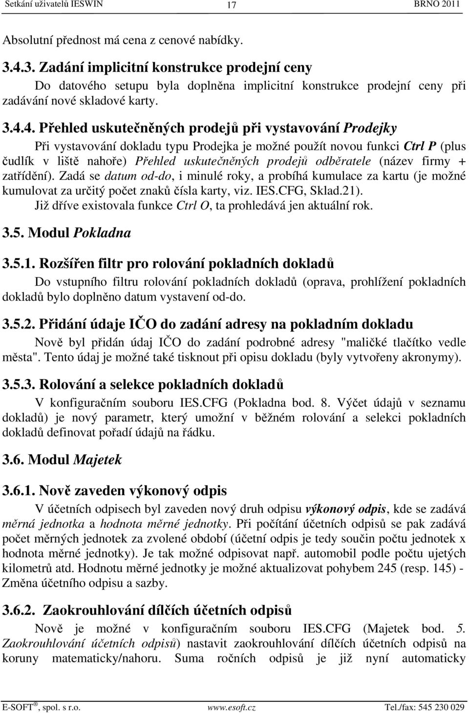 vystavování Prodejky Při vystavování dokladu typu Prodejka je možné použít novou funkci Ctrl P (plus čudlík v liště nahoře) Přehled uskutečněných prodejů odběratele (název firmy + zatřídění).