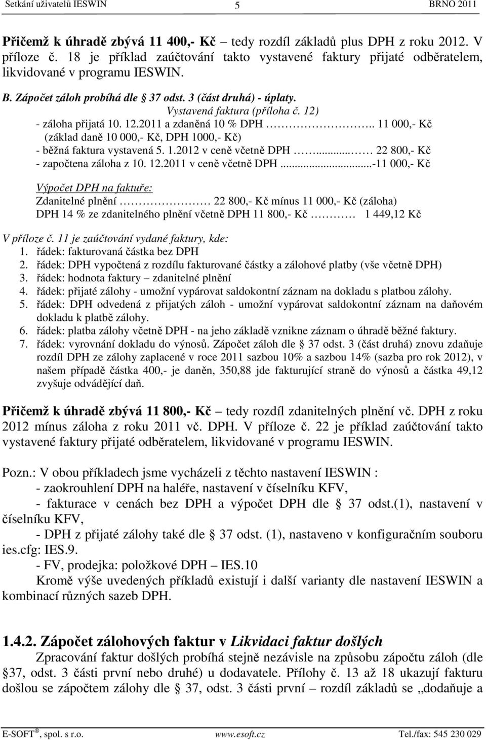 12) - záloha přijatá 10. 12.2011 a zdaněná 10 % DPH.. 11 000,- Kč (základ daně 10 000,- Kč, DPH 1000,- Kč) - běžná faktura vystavená 5. 1.2012 v ceně včetně DPH... 22 800,- Kč - započtena záloha z 10.