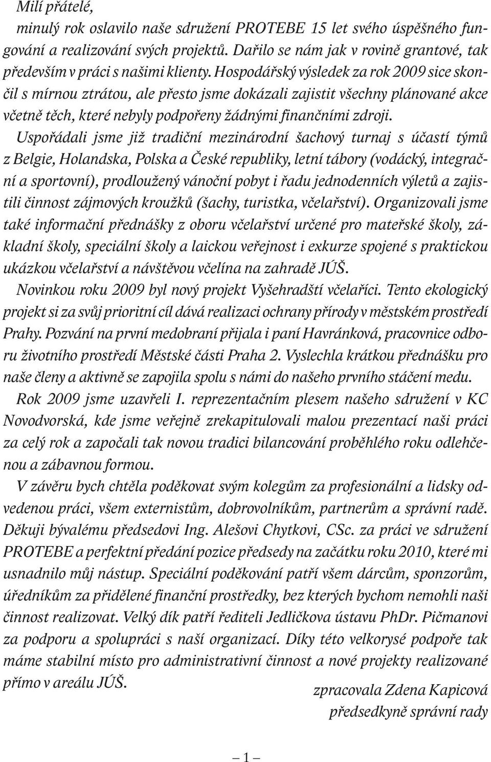 Uspořádali jsme již tradiční mezinárodní šachový turnaj s účastí týmů z Belgie, Holandska, Polska a České republiky, letní tábory (vodácký, integrační a sportovní), prodloužený vánoční pobyt i řadu