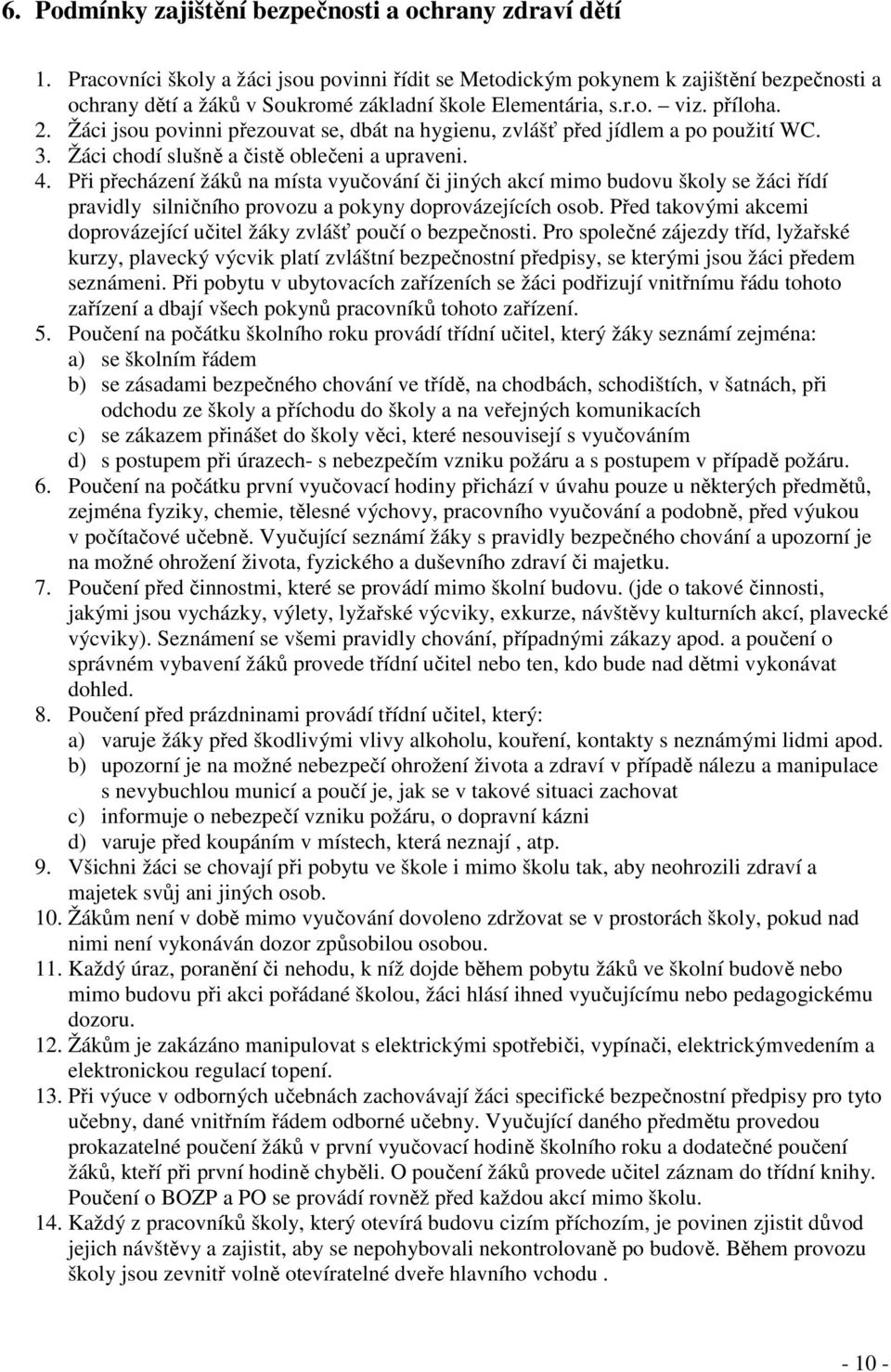Žáci jsou povinni přezouvat se, dbát na hygienu, zvlášť před jídlem a po použití WC. 3. Žáci chodí slušně a čistě oblečeni a upraveni. 4.