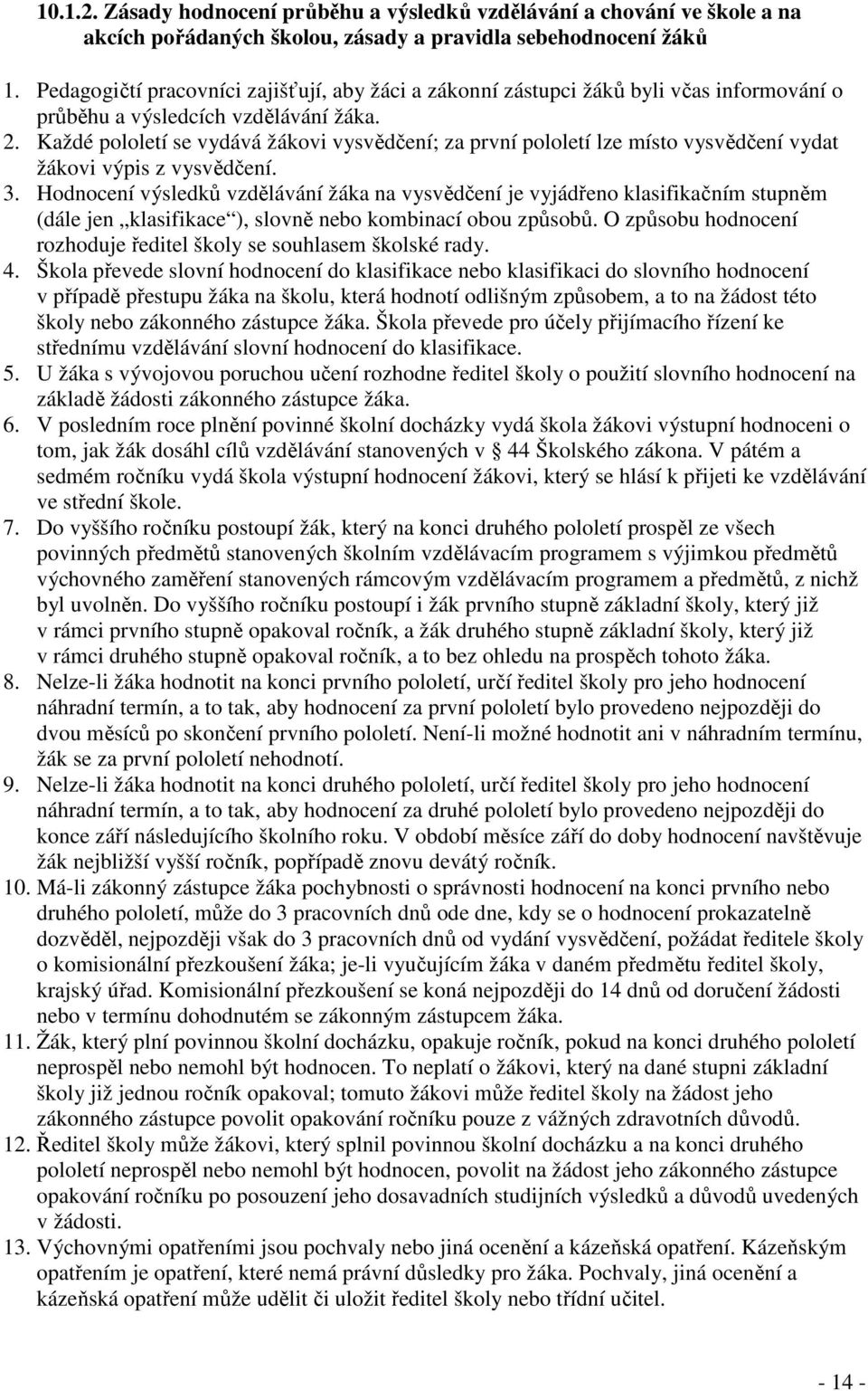 Každé pololetí se vydává žákovi vysvědčení; za první pololetí lze místo vysvědčení vydat žákovi výpis z vysvědčení. 3.