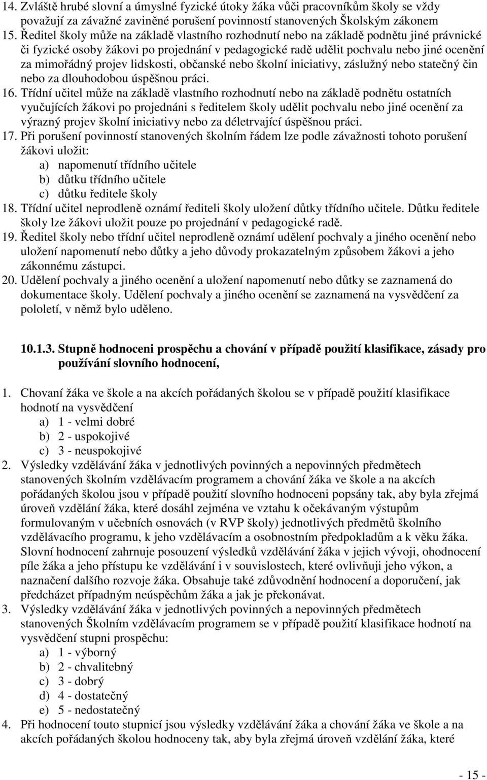 projev lidskosti, občanské nebo školní iniciativy, záslužný nebo statečný čin nebo za dlouhodobou úspěšnou práci. 16.