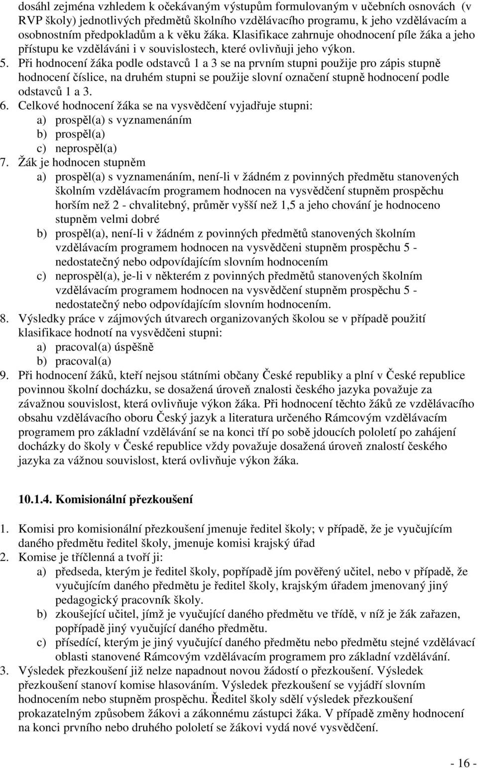 Při hodnocení žáka podle odstavců 1 a 3 se na prvním stupni použije pro zápis stupně hodnocení číslice, na druhém stupni se použije slovní označení stupně hodnocení podle odstavců 1 a 3. 6.