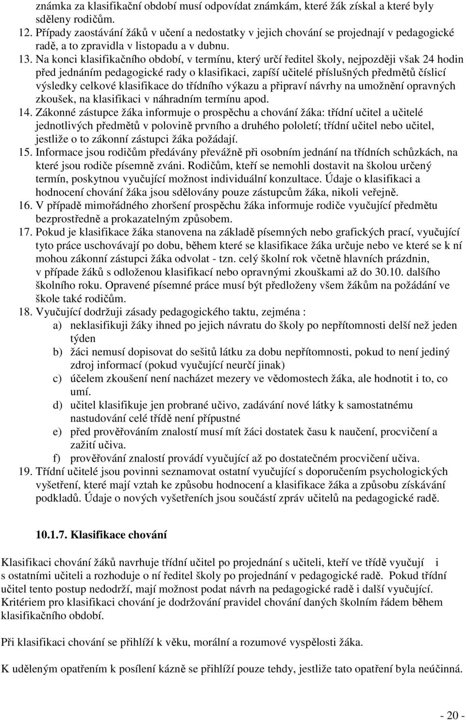 Na konci klasifikačního období, v termínu, který určí ředitel školy, nejpozději však 24 hodin před jednáním pedagogické rady o klasifikaci, zapíší učitelé příslušných předmětů číslicí výsledky