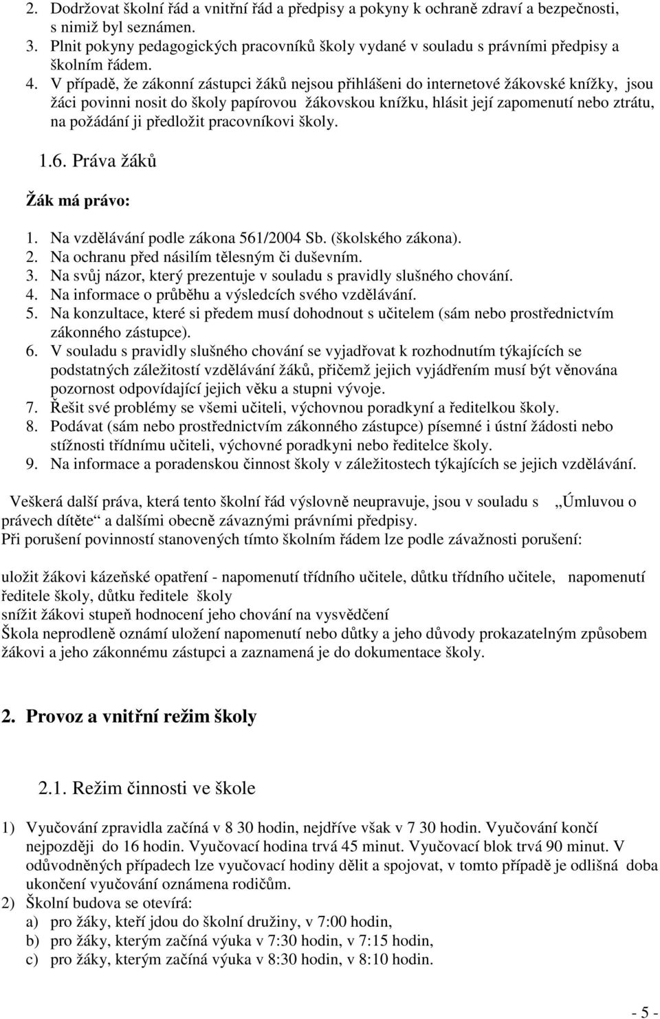 V případě, že zákonní zástupci žáků nejsou přihlášeni do internetové žákovské knížky, jsou žáci povinni nosit do školy papírovou žákovskou knížku, hlásit její zapomenutí nebo ztrátu, na požádání ji