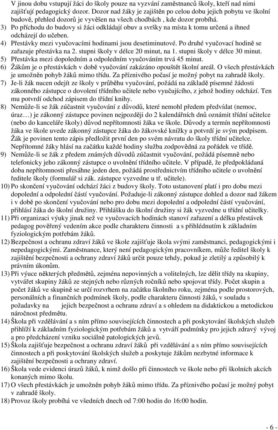 3) Po příchodu do budovy si žáci odkládají obuv a svršky na místa k tomu určená a ihned odcházejí do učeben. 4) Přestávky mezi vyučovacími hodinami jsou desetiminutové.