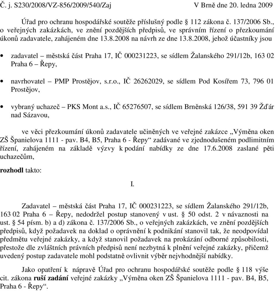 2008 na návrh ze dne 13.8.2008, jehož účastníky jsou zadavatel městská část Praha 17, IČ 000231223, se sídlem Žalanského 291/12b, 163 02 Praha 6 Řepy, navrhovatel PMP Prostějov, s.r.o., IČ 26262029, se sídlem Pod Kosířem 73, 796 01 Prostějov, vybraný uchazeč PKS Mont a.