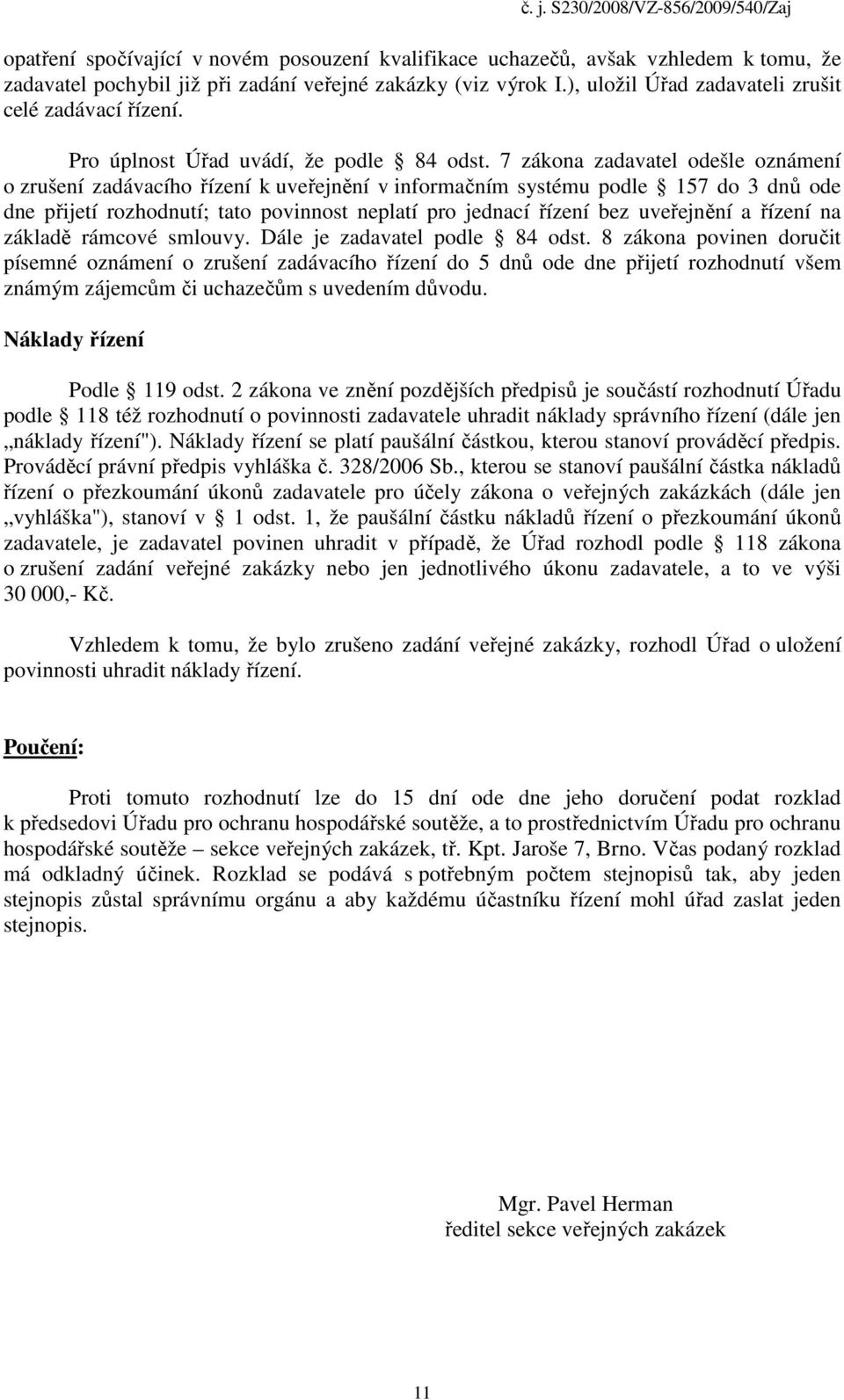 7 zákona zadavatel odešle oznámení o zrušení zadávacího řízení k uveřejnění v informačním systému podle 157 do 3 dnů ode dne přijetí rozhodnutí; tato povinnost neplatí pro jednací řízení bez