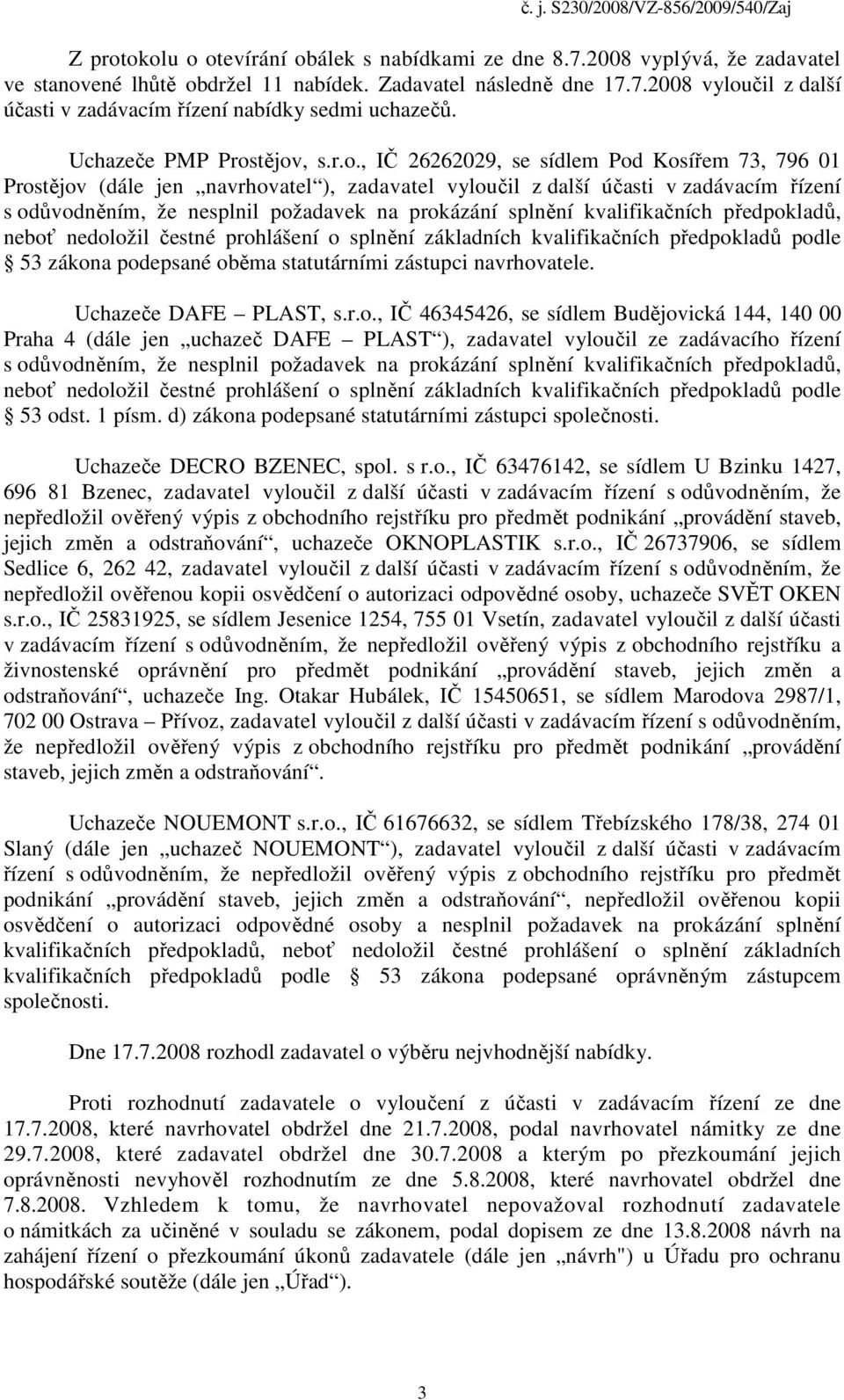 tějov, s.r.o., IČ 26262029, se sídlem Pod Kosířem 73, 796 01 Prostějov (dále jen navrhovatel ), zadavatel vyloučil z další účasti v zadávacím řízení s odůvodněním, že nesplnil požadavek na prokázání