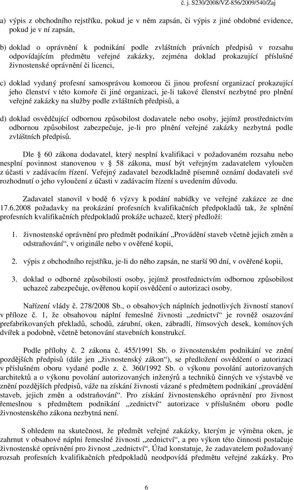 jeho členství v této komoře či jiné organizaci, je-li takové členství nezbytné pro plnění veřejné zakázky na služby podle zvláštních předpisů, a d) doklad osvědčující odbornou způsobilost dodavatele