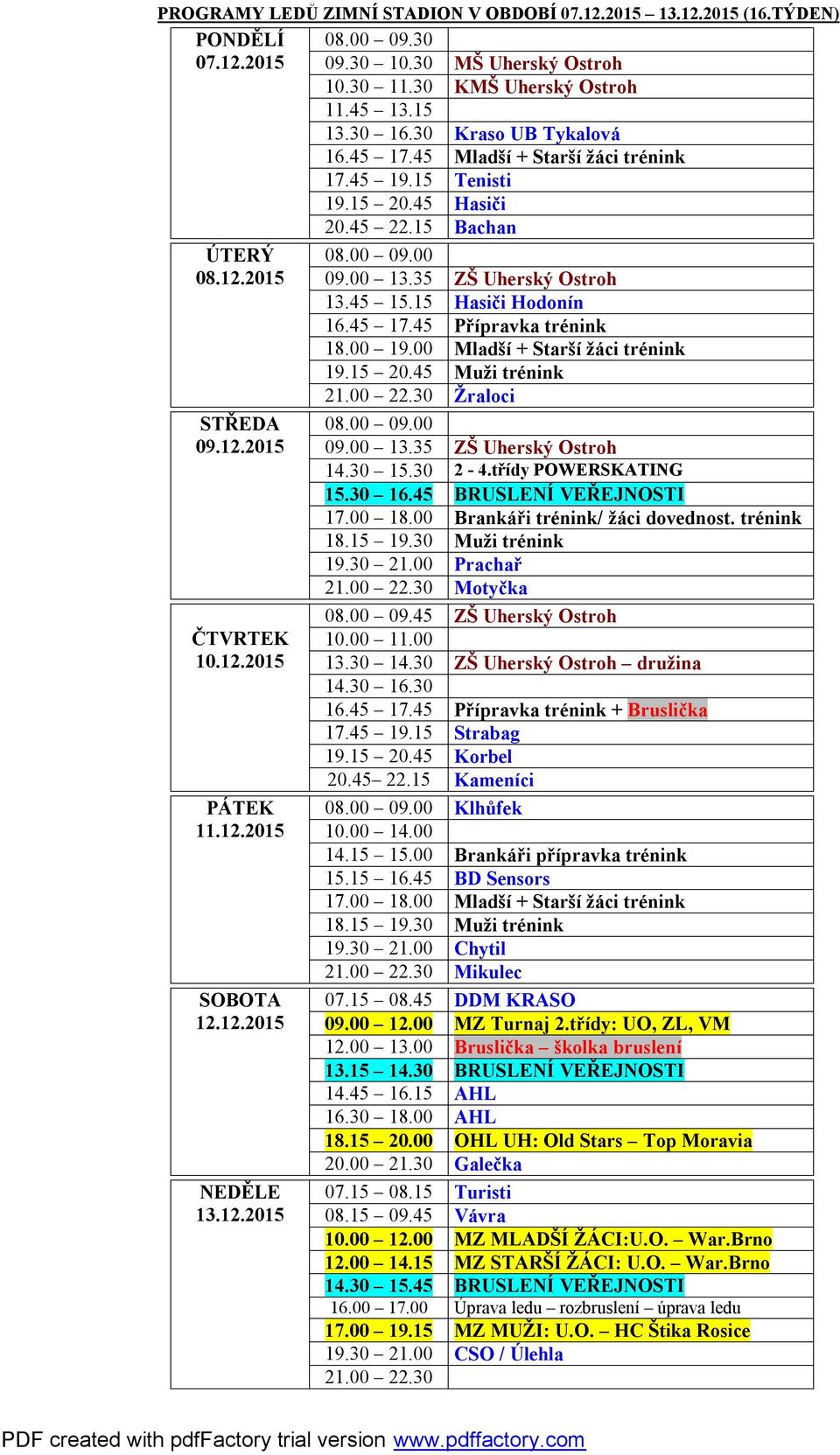15 08.45 DDM KRASO 09.00 12.00 MZ Turnaj 2.třídy: UO, ZL, VM 12.00 13.00 Bruslička školka bruslení 13.15 14.30 BRUSLENÍ VEŘEJNOSTI 14.45 16.15 AHL 16.30 18.00 AHL 18.