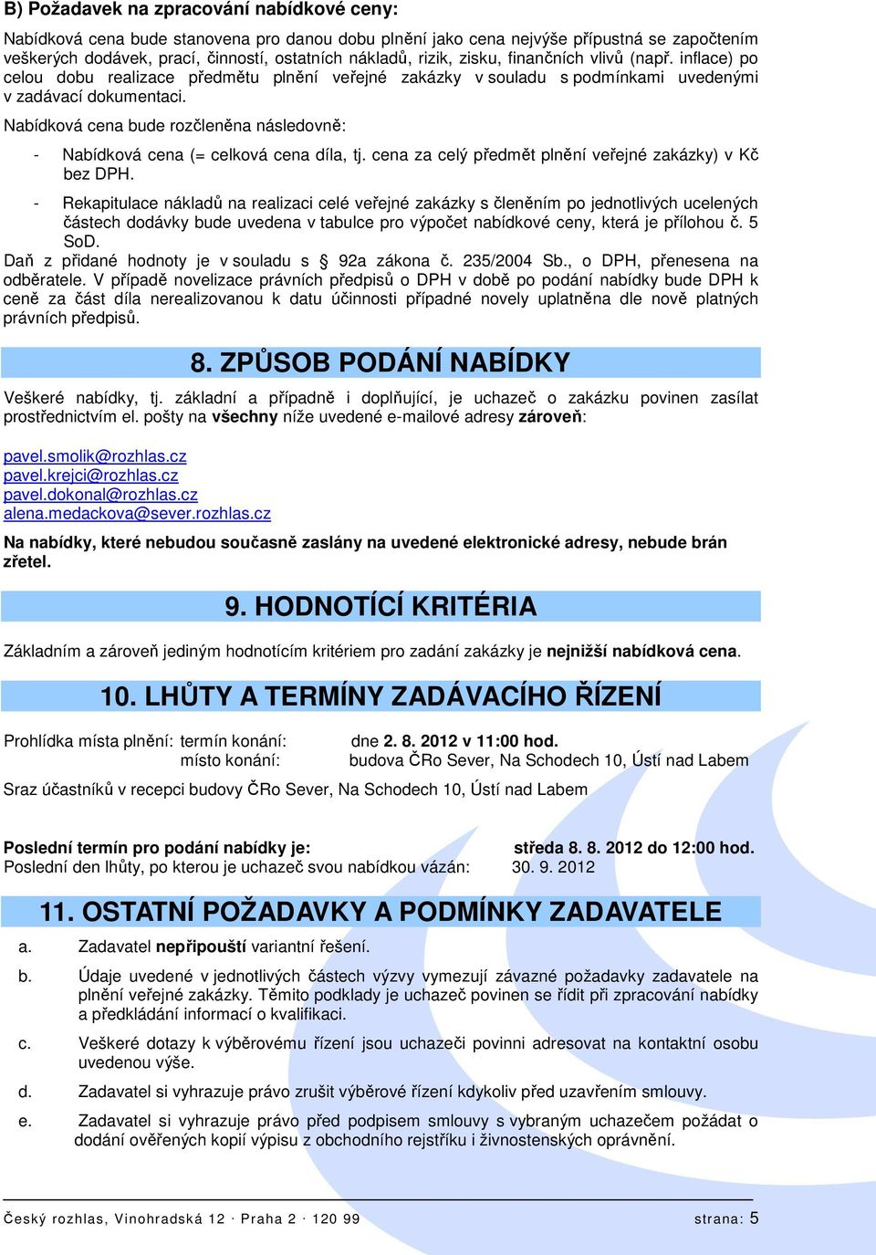Nabídková cena bude rozčleněna následovně: - Nabídková cena (= celková cena díla, tj. cena za celý předmět plnění veřejné zakázky) v Kč bez DPH.