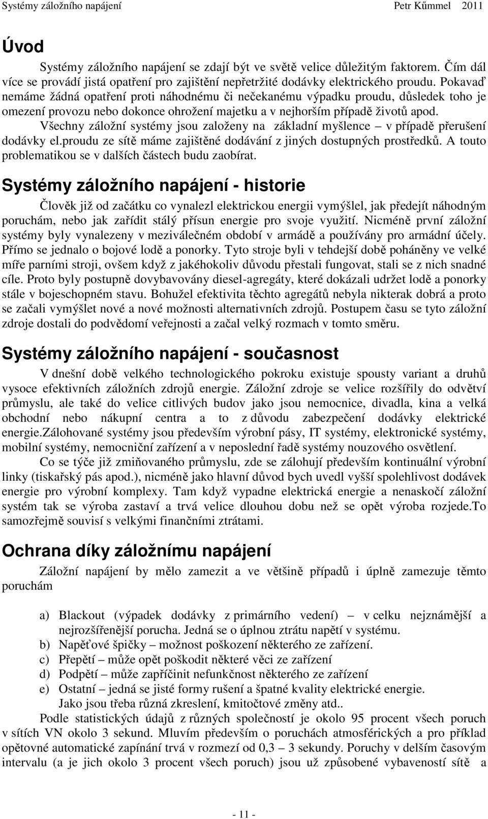 Všechny záložní systémy jsou založeny na základní myšlence v případě přerušení dodávky el.proudu ze sítě máme zajištěné dodávání z jiných dostupných prostředků.