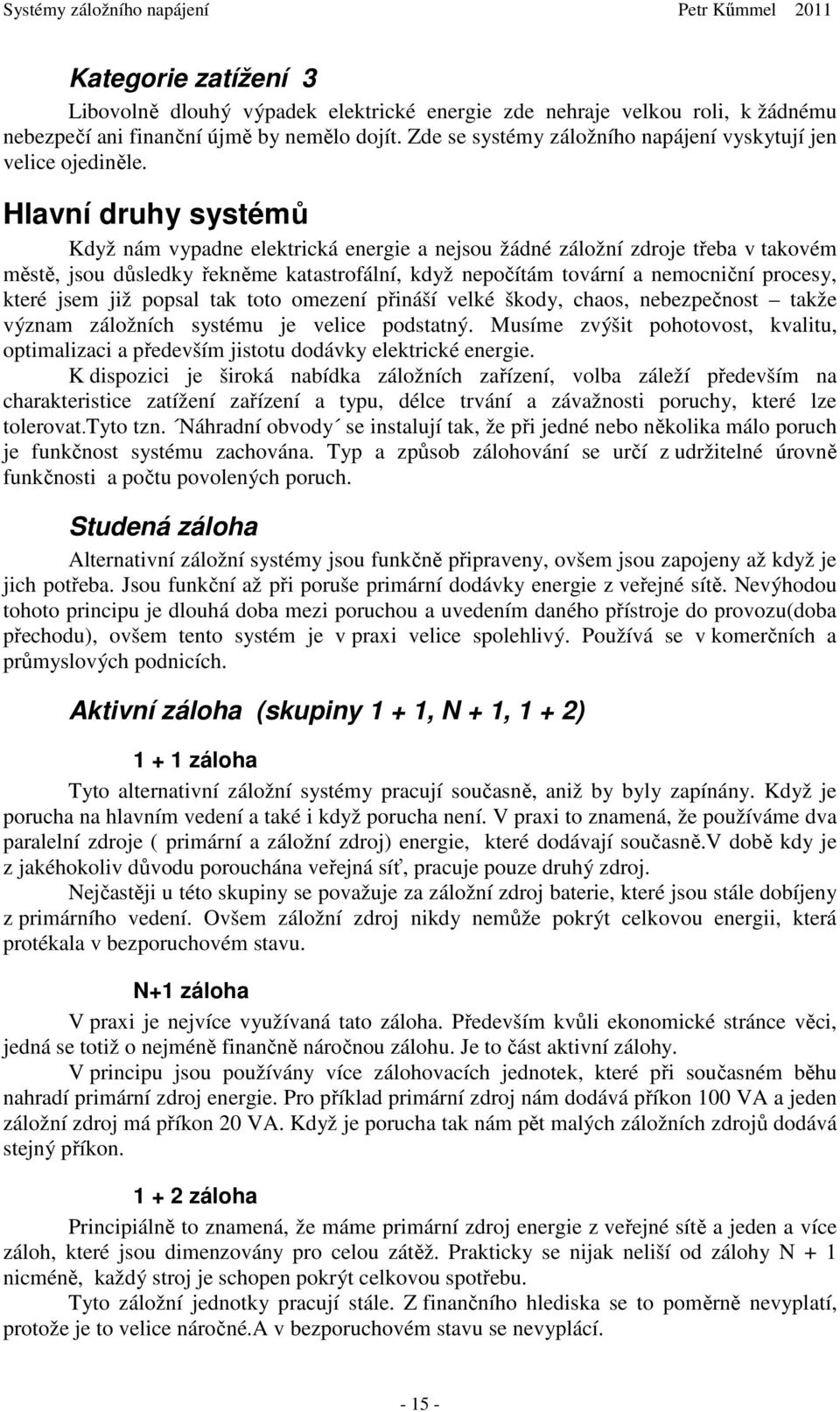 Hlavní druhy systémů Když nám vypadne elektrická energie a nejsou žádné záložní zdroje třeba v takovém městě, jsou důsledky řekněme katastrofální, když nepočítám tovární a nemocniční procesy, které