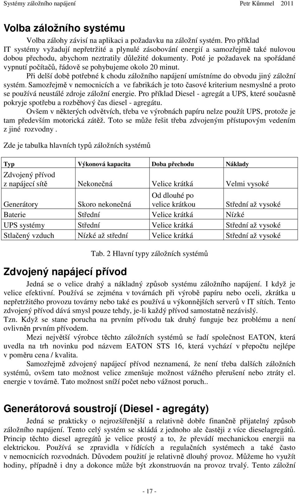 Poté je požadavek na spořádané vypnutí počítačů, řádově se pohybujeme okolo 20 minut. Při delší době potřebné k chodu záložního napájení umístníme do obvodu jiný záložní systém.