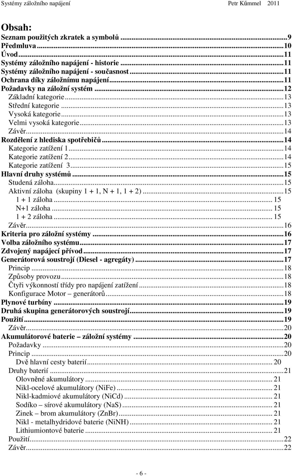 ..14 Kategorie zatížení 1...14 Kategorie zatížení 2...14 Kategorie zatížení 3...15 Hlavní druhy systémů...15 Studená záloha...15 Aktivní záloha (skupiny 1 + 1, N + 1, 1 + 2)...15 1 + 1 záloha.