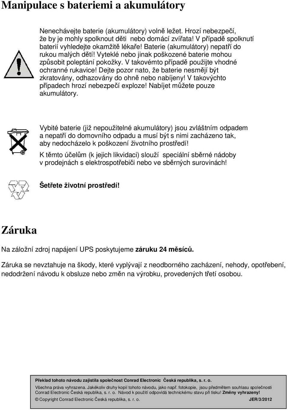 V takovémto případě použijte vhodné ochranné rukavice! Dejte pozor nato, že baterie nesmějí být zkratovány, odhazovány do ohně nebo nabíjeny! V takovýchto případech hrozí nebezpečí exploze!