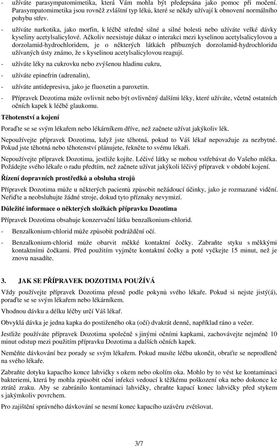 Ačkoliv neexistuje důkaz o interakci mezi kyselinou acetylsalicylovou a dorzolamid-hydrochloridem, je o některých látkách příbuzných dorzolamid-hydrochloridu užívaných ústy známo, že s kyselinou