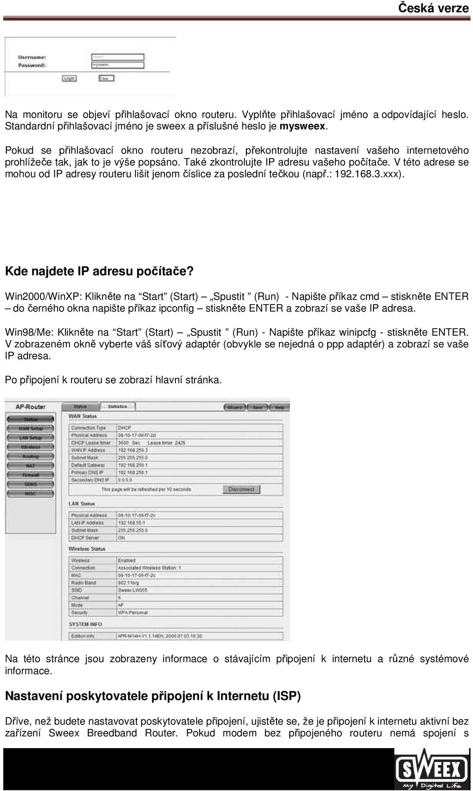 V této adrese se mohou od IP adresy routeru lišit jenom číslice za poslední tečkou (např.: 192.168.3.xxx). Kde najdete IP adresu počítače?