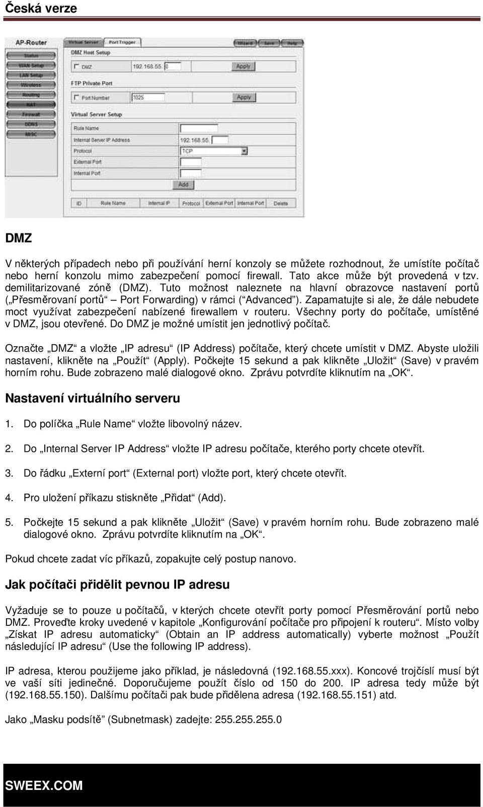 Zapamatujte si ale, že dále nebudete moct využívat zabezpečení nabízené firewallem v routeru. Všechny porty do počítače, umístěné v DMZ, jsou otevřené. Do DMZ je možné umístit jen jednotlivý počítač.