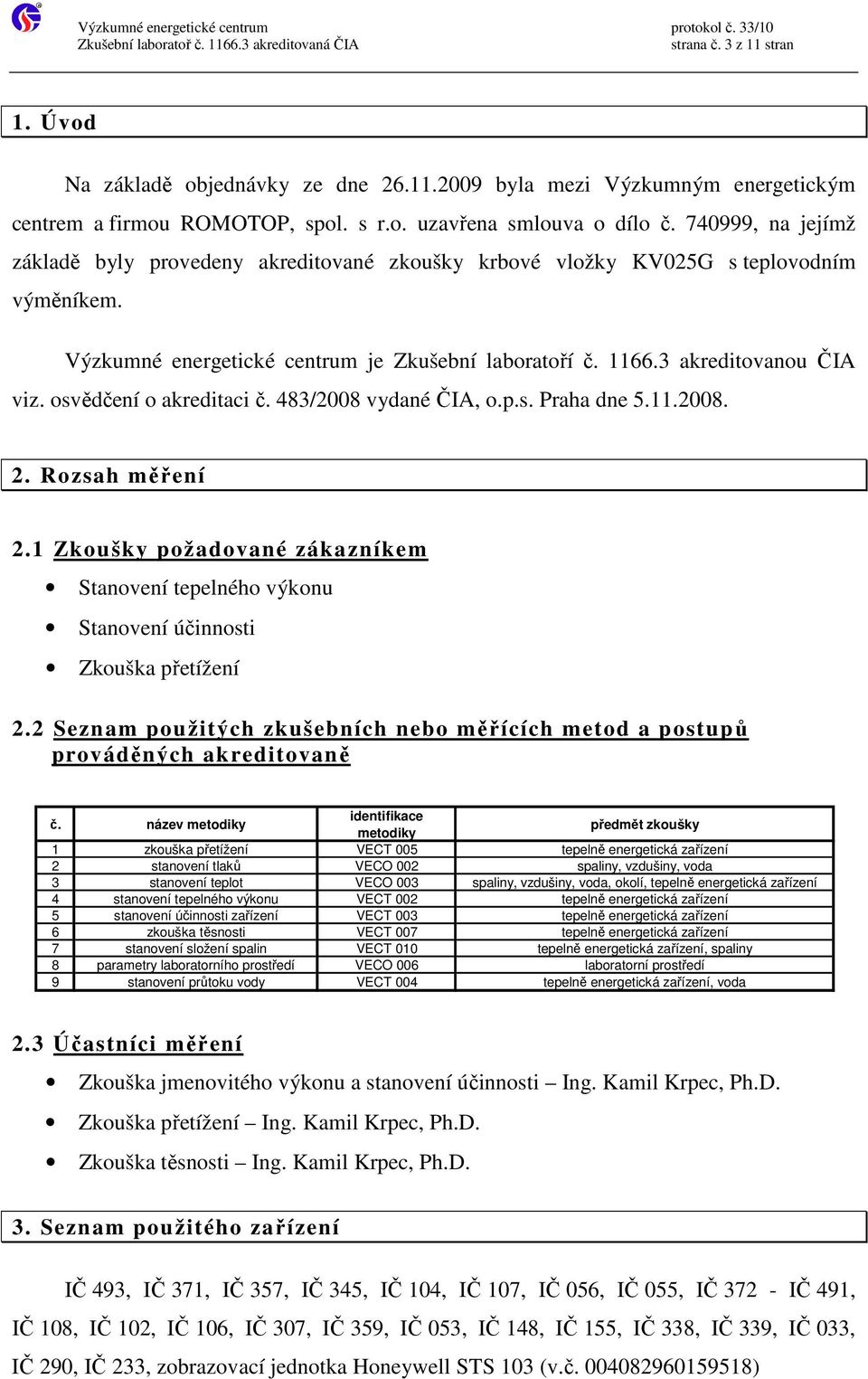 osvědčení o akreditaci č. 483/2008 vydané ČIA, o.p.s. Praha dne 5.11.2008. 2. Rozsah měření 2.1 Zkoušky požadované zákazníkem Stanovení tepelného výkonu Stanovení účinnosti Zkouška přetížení 2.