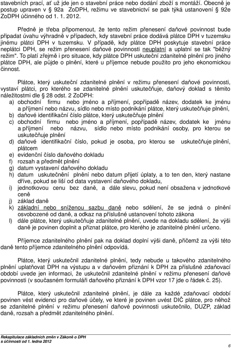 V případě, kdy plátce DPH poskytuje stavební práce neplátci DPH, se režim přenesení daňové povinnosti neuplatní a uplatní se tak "běžný režim".