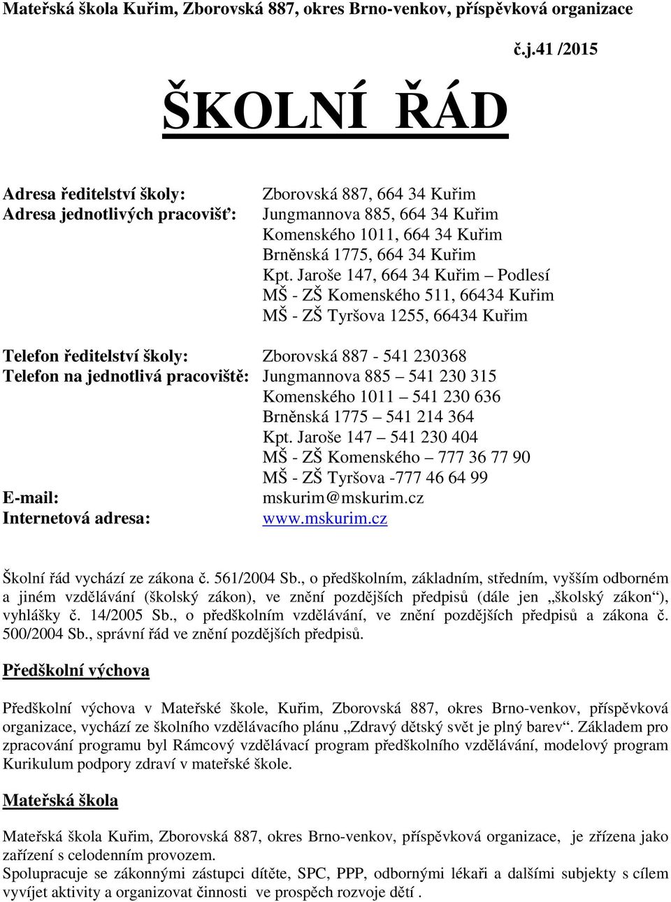 Jaroše 147, 664 34 Kuřim Podlesí MŠ - ZŠ Komenského 511, 66434 Kuřim MŠ - ZŠ Tyršova 1255, 66434 Kuřim Telefon ředitelství školy: Zborovská 887-541 230368 Telefon na jednotlivá pracoviště: