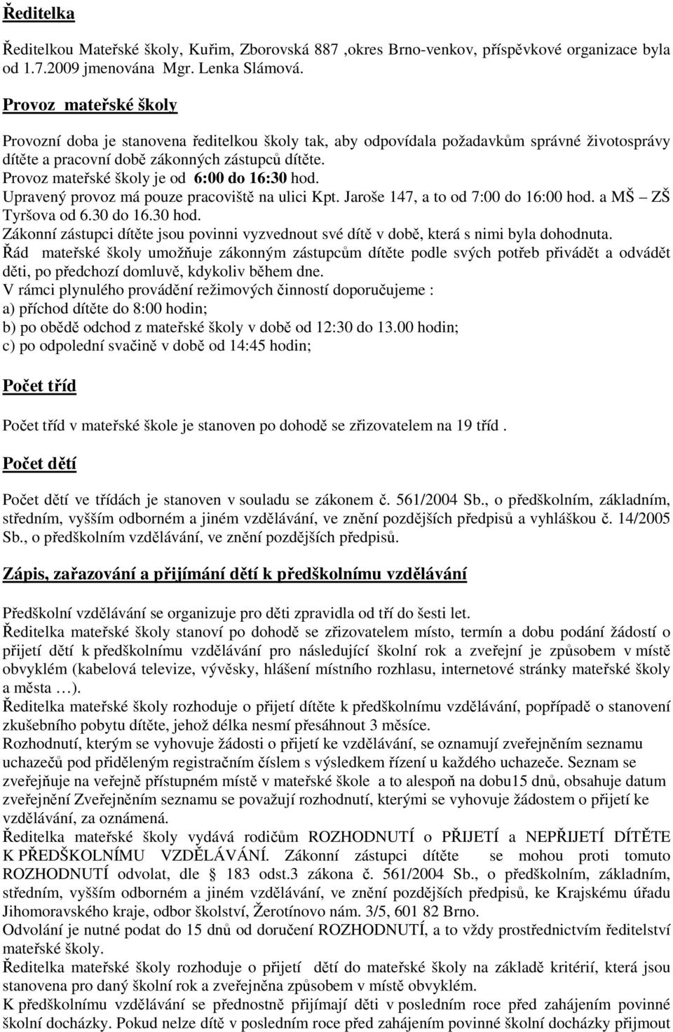 Provoz mateřské školy je od 6:00 do 16:30 hod. Upravený provoz má pouze pracoviště na ulici Kpt. Jaroše 147, a to od 7:00 do 16:00 hod. a MŠ ZŠ Tyršova od 6.30 do 16.30 hod. Zákonní zástupci dítěte jsou povinni vyzvednout své dítě v době, která s nimi byla dohodnuta.