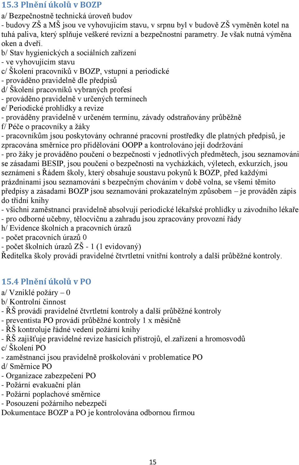 b/ Stav hygienických a sociálních zařízení - ve vyhovujícím stavu c/ Školení pracovníků v BOZP, vstupní a periodické - prováděno pravidelně dle předpisů d/ Školení pracovníků vybraných profesí -