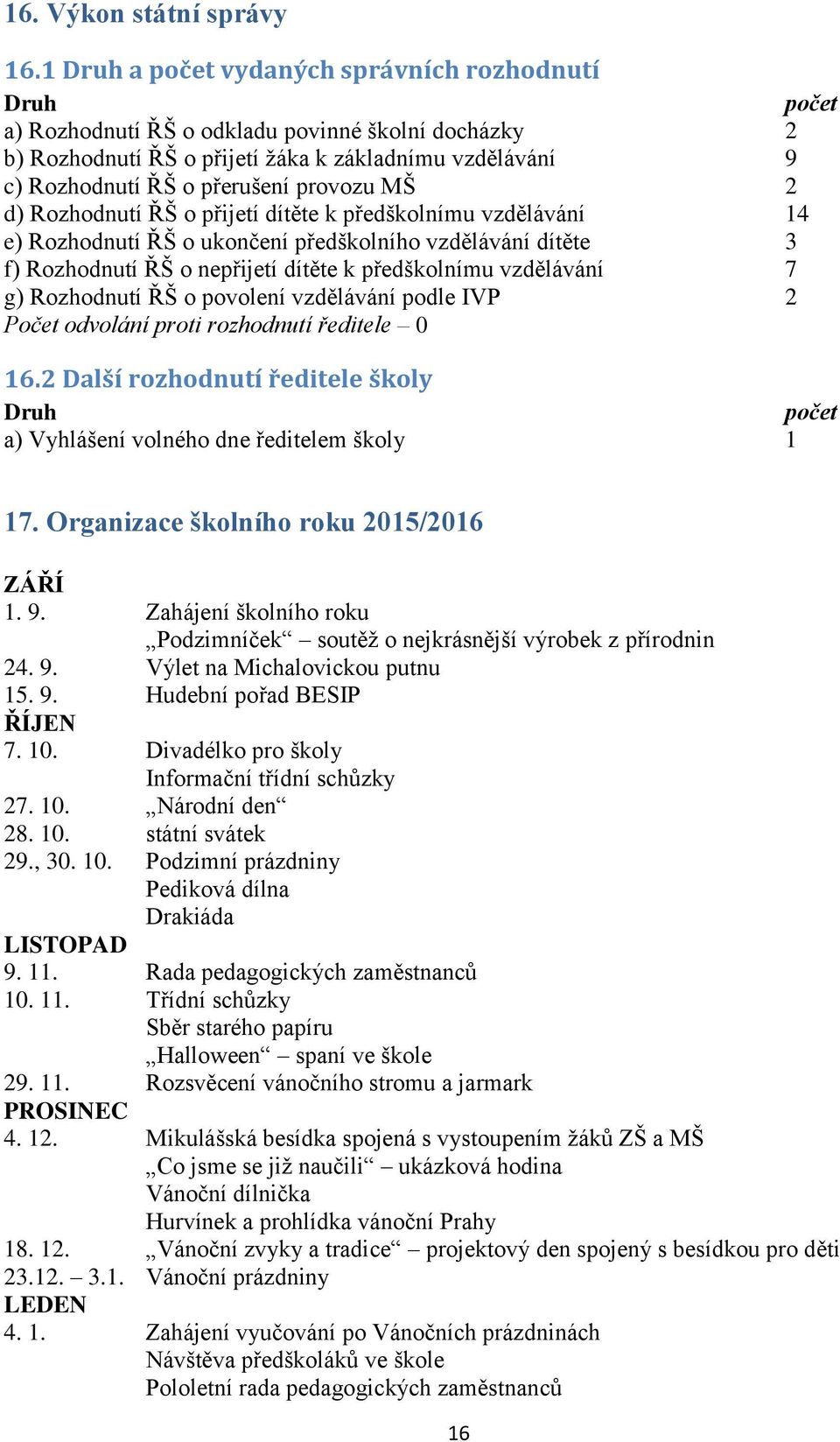 provozu MŠ 2 d) Rozhodnutí ŘŠ o přijetí dítěte k předškolnímu vzdělávání 14 e) Rozhodnutí ŘŠ o ukončení předškolního vzdělávání dítěte 3 f) Rozhodnutí ŘŠ o nepřijetí dítěte k předškolnímu vzdělávání