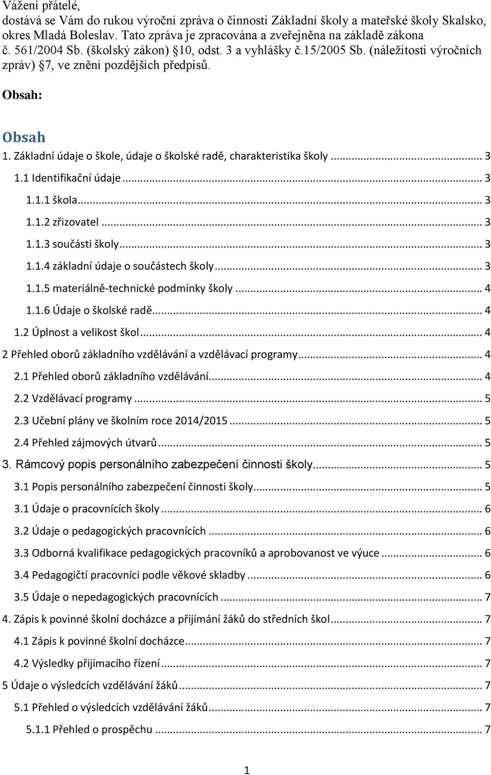 Základní údaje o škole, údaje o školské radě, charakteristika školy... 3 1.1 Identifikační údaje... 3 1.1.1 škola... 3 1.1.2 zřizovatel... 3 1.1.3 součásti školy... 3 1.1.4 základní údaje o součástech školy.