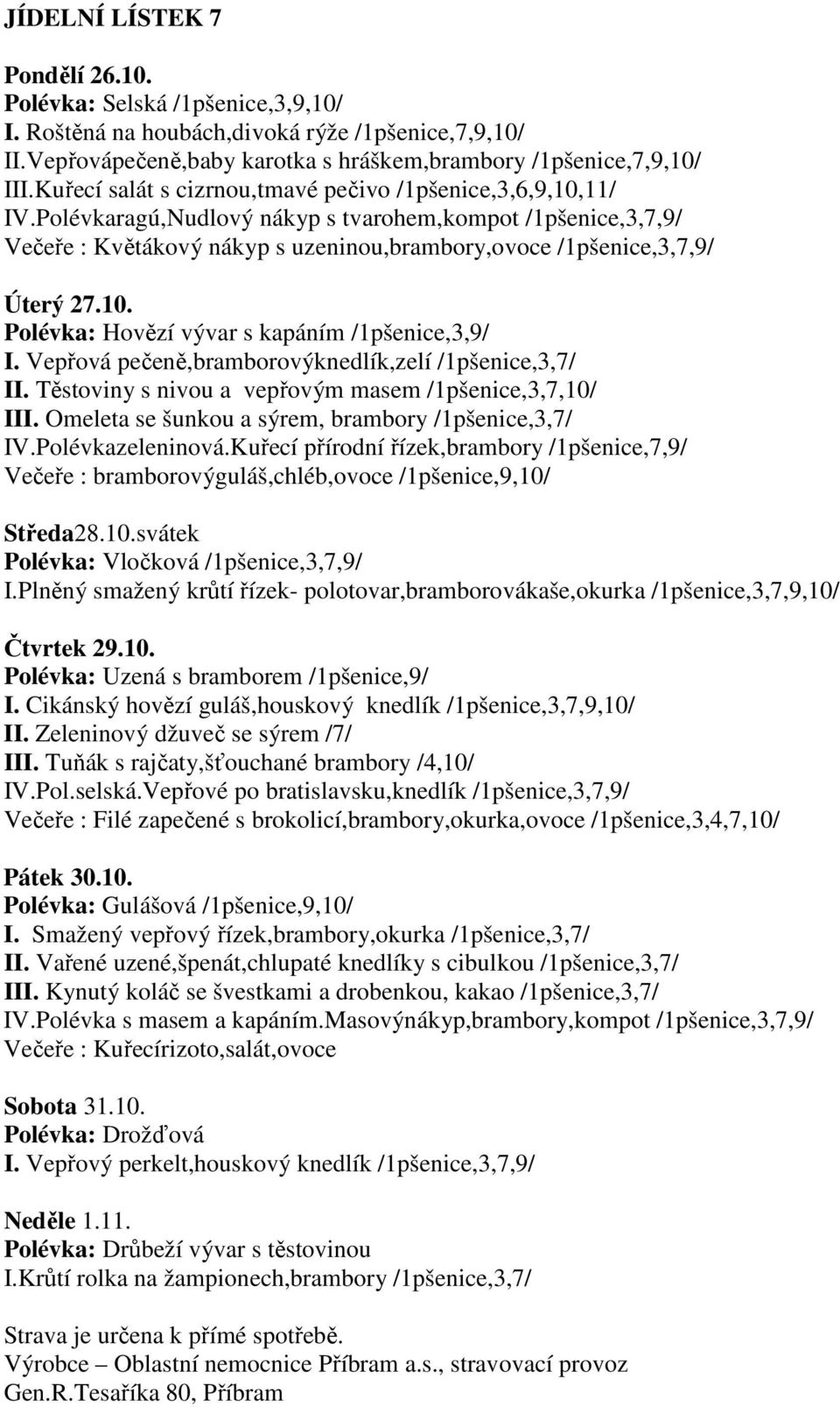 10. Polévka: Hovězí vývar s kapáním /1pšenice,3,9/ I. Vepřová pečeně,bramborovýknedlík,zelí /1pšenice,3,7/ II. Těstoviny s nivou a vepřovým masem /1pšenice,3,7,10/ III.
