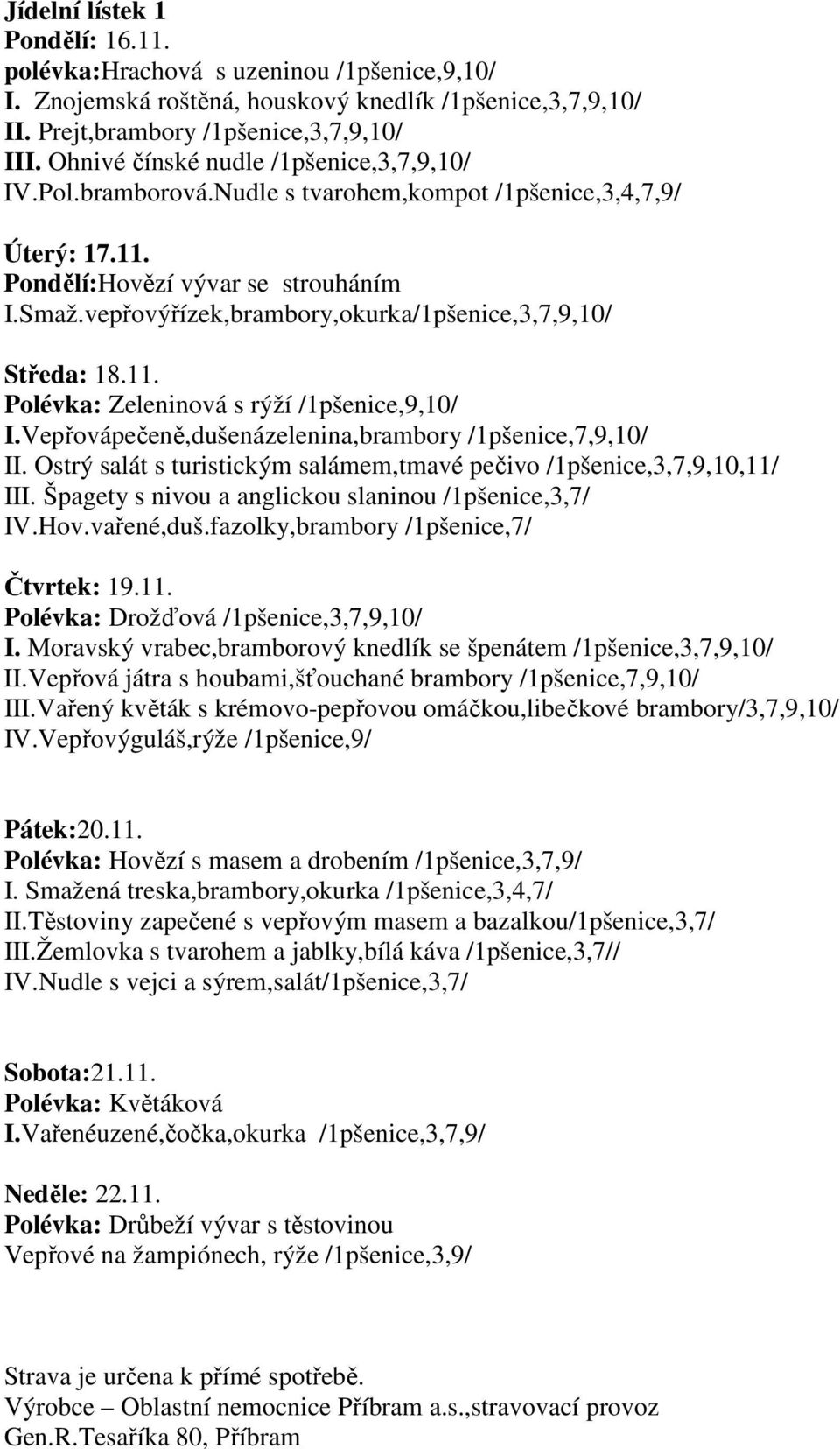 vepřovýřízek,brambory,okurka/1pšenice,3,7,9,10/ Středa: 18.11. Polévka: Zeleninová s rýží /1pšenice,9,10/ I.Vepřovápečeně,dušenázelenina,brambory /1pšenice,7,9,10/ II.