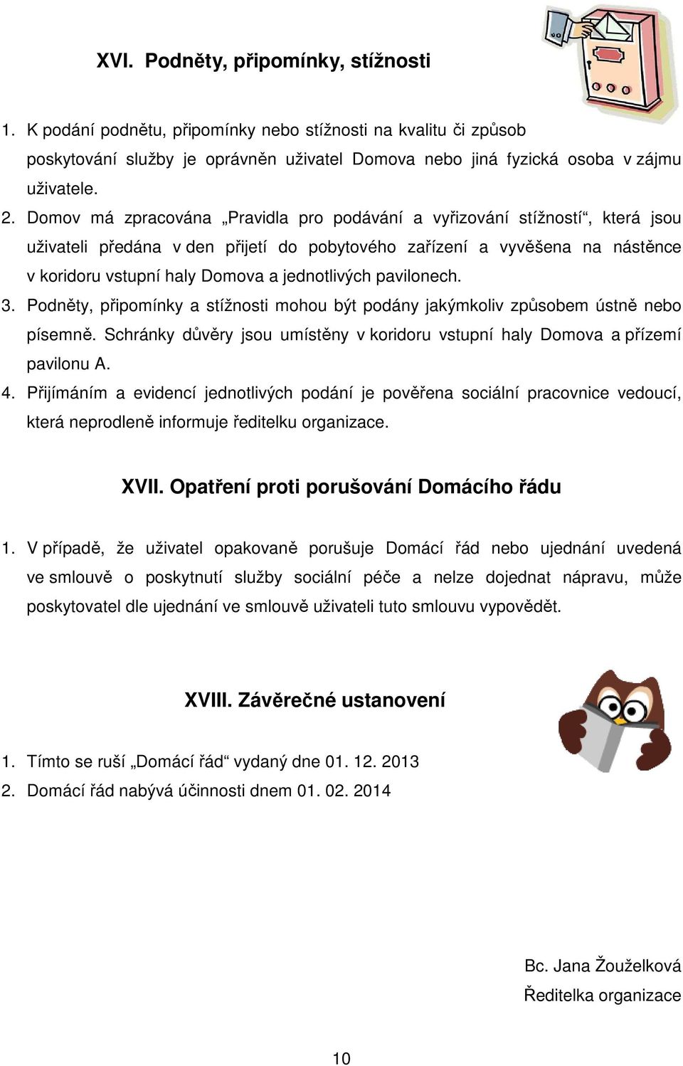 jednotlivých pavilonech. 3. Podněty, připomínky a stížnosti mohou být podány jakýmkoliv způsobem ústně nebo písemně. Schránky důvěry jsou umístěny v koridoru vstupní haly Domova a přízemí pavilonu A.