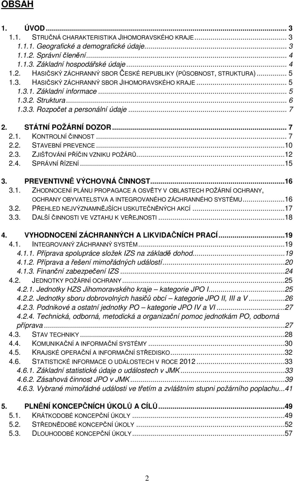 .. 7 2.2. STAVEBNÍ PREVENCE...10 2.3. ZJIŠŤOVÁNÍ PŘÍČIN VZNIKU POŽÁRŮ...12 2.4. SPRÁVNÍ ŘÍZENÍ...15 3. PREVENTIVNĚ VÝCHOVNÁ ČINNOST...16 3.1. ZHODNOCENÍ PLÁNU PROPAGACE A OSVĚTY V OBLASTECH POŽÁRNÍ OCHRANY, OCHRANY OBYVATELSTVA A INTEGROVANÉHO ZÁCHRANNÉHO SYSTÉMU.