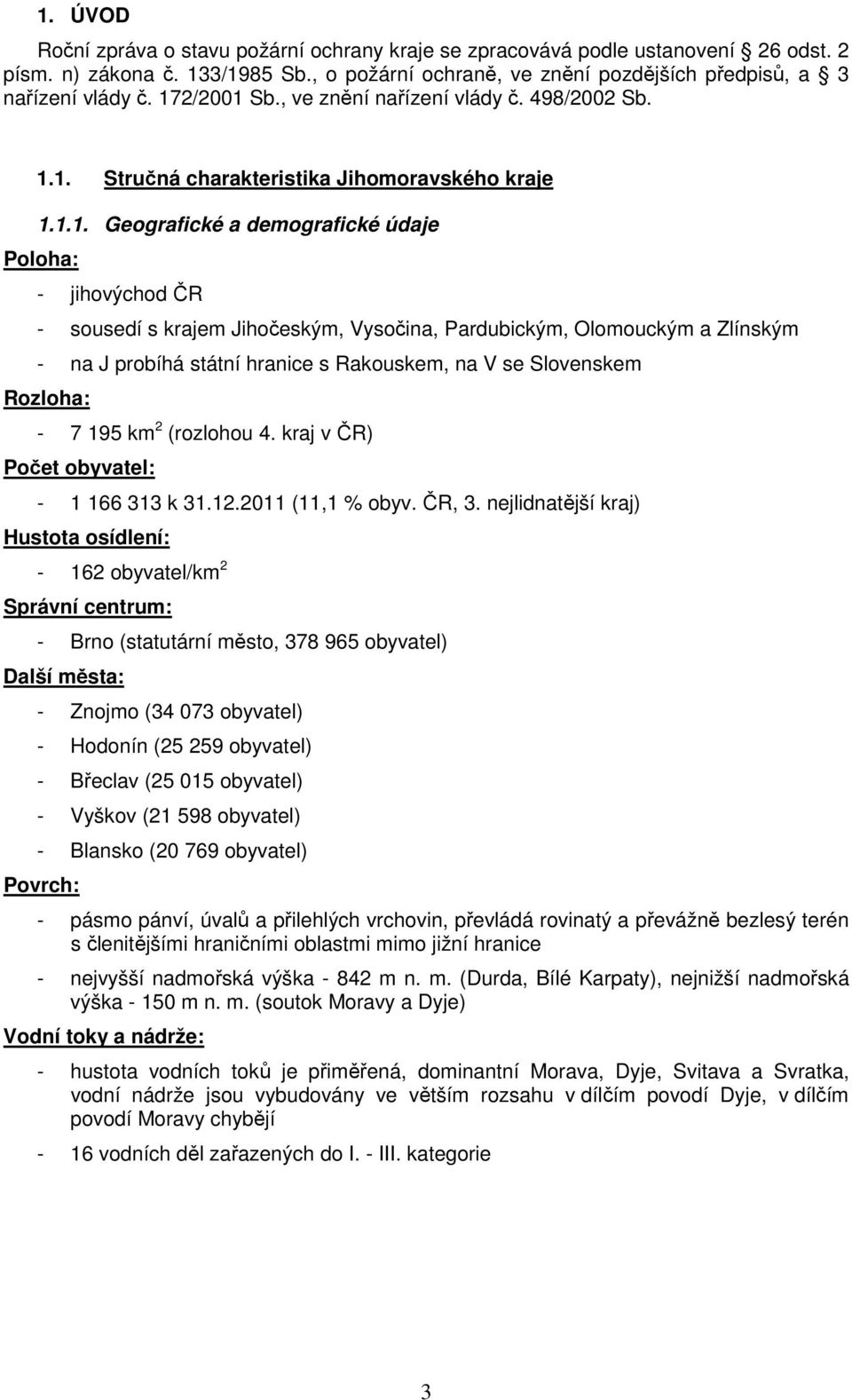 Vysočina, Pardubickým, Olomouckým a Zlínským - na J probíhá státní hranice s Rakouskem, na V se Slovenskem Rozloha: - 7 195 km 2 (rozlohou 4. kraj v ČR) Počet obyvatel: - 1 166 313 k 31.12.