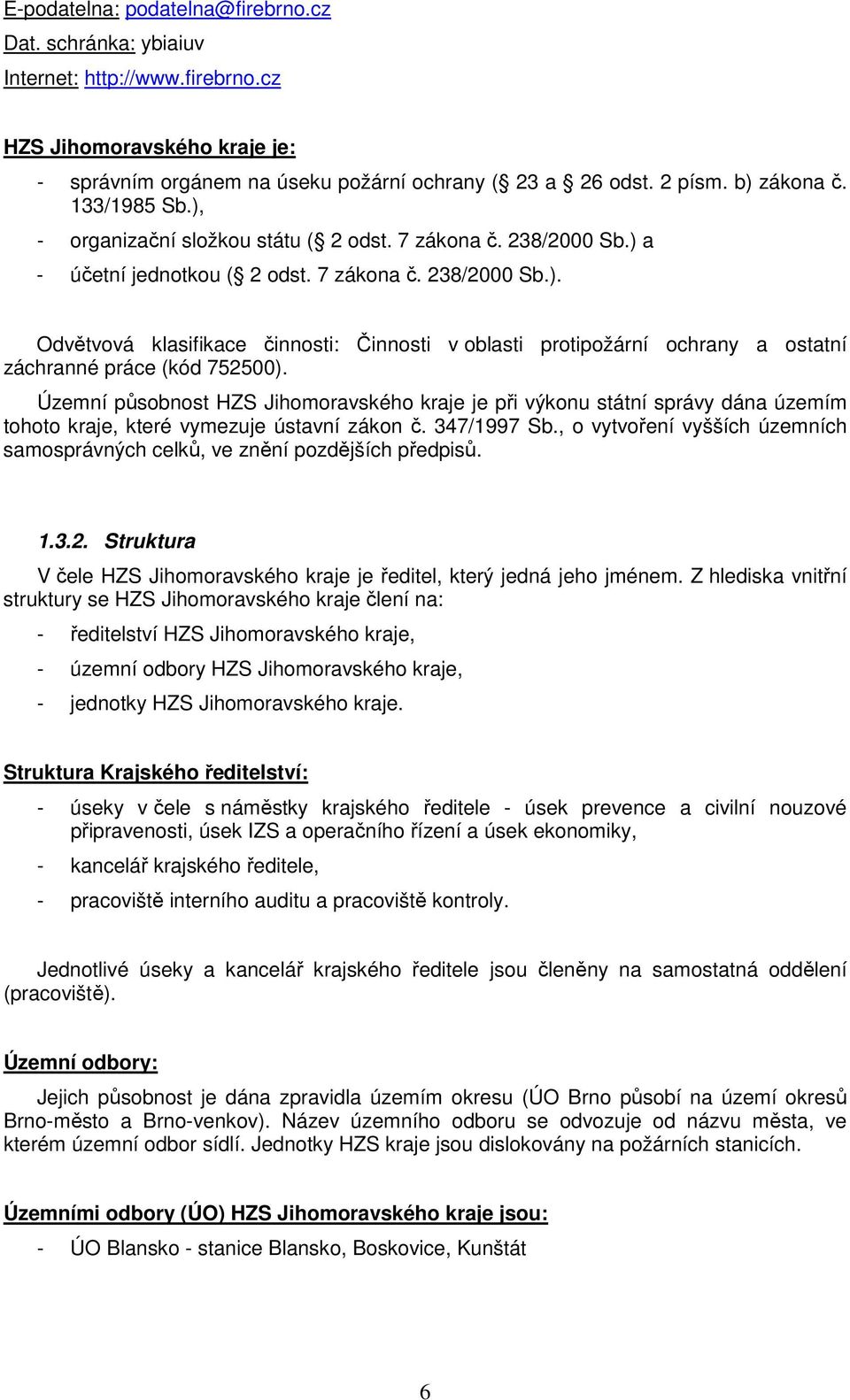 Územní působnost HZS Jihomoravského kraje je při výkonu státní správy dána územím tohoto kraje, které vymezuje ústavní zákon č. 347/1997 Sb.
