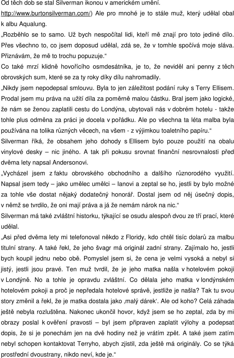 Co také mrzí klidně hovořícího osmdesátníka, je to, že neviděl ani penny z těch obrovských sum, které se za ty roky díky dílu nahromadily. Nikdy jsem nepodepsal smlouvu.