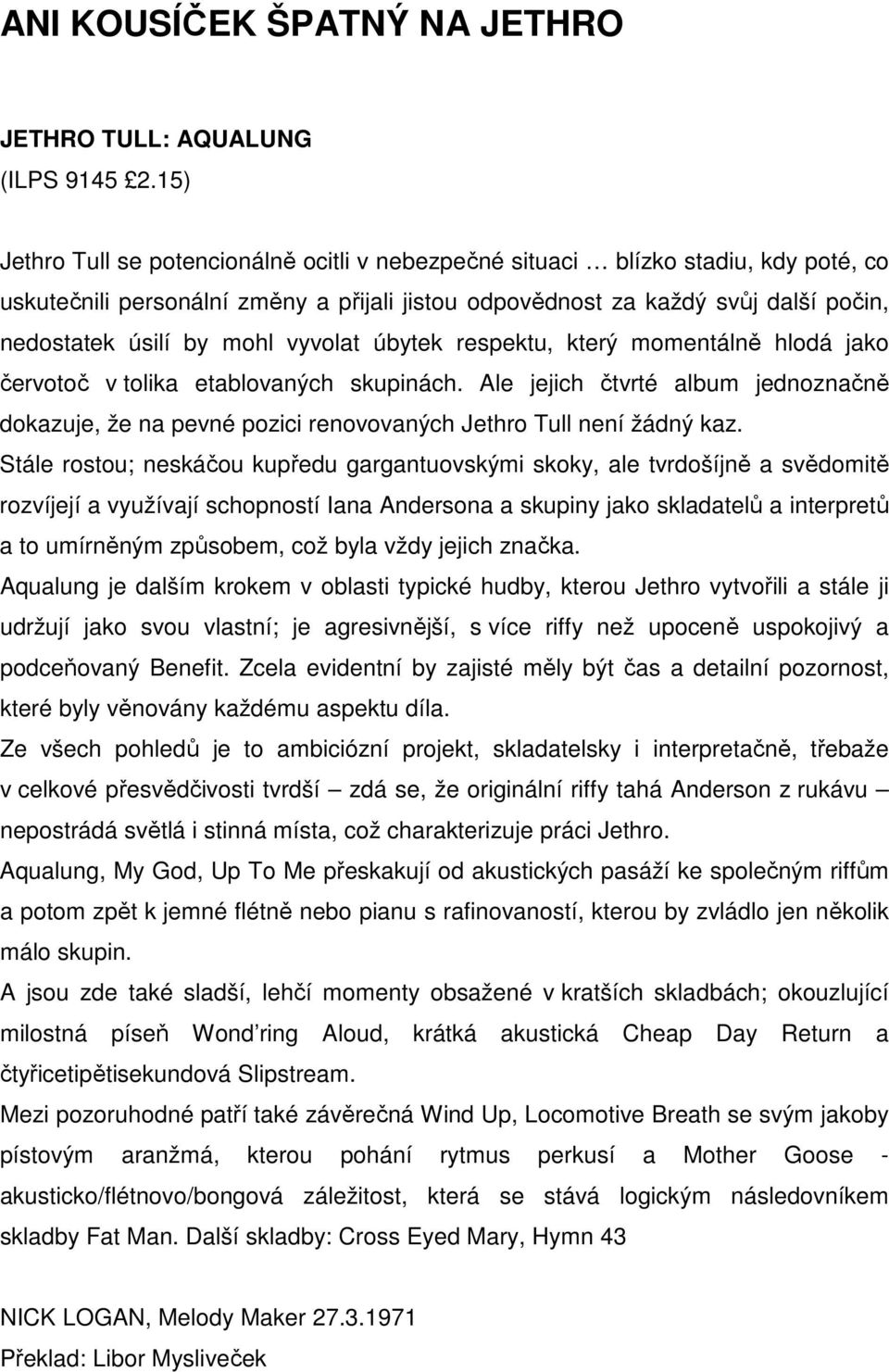 vyvolat úbytek respektu, který momentálně hlodá jako červotoč v tolika etablovaných skupinách. Ale jejich čtvrté album jednoznačně dokazuje, že na pevné pozici renovovaných Jethro Tull není žádný kaz.