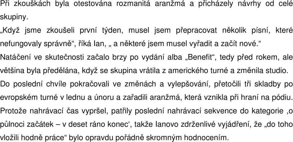 Natáčení ve skutečnosti začalo brzy po vydání alba Benefit, tedy před rokem, ale většina byla předělána, když se skupina vrátila z amerického turné a změnila studio.