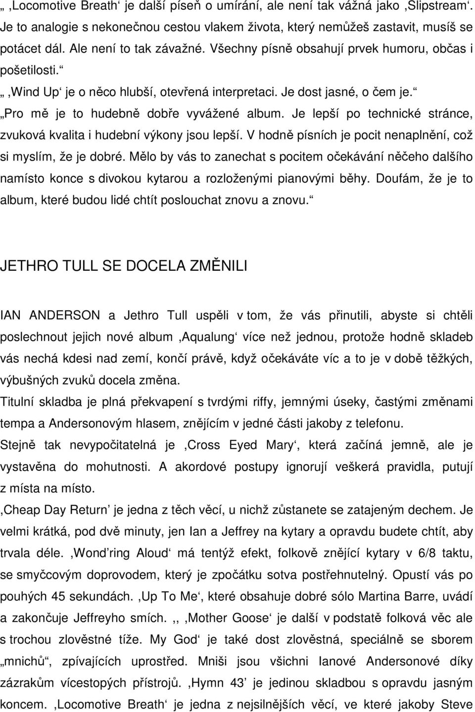 Je lepší po technické stránce, zvuková kvalita i hudební výkony jsou lepší. V hodně písních je pocit nenaplnění, což si myslím, že je dobré.