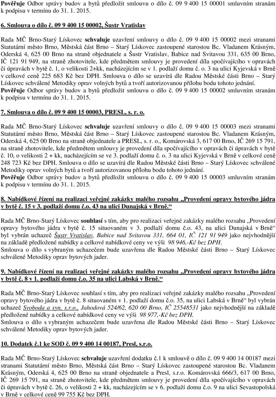 09 9 400 15 00002 mezi stranami Oderská 4, 625 00 Brno na straně objednatele a Šustr Vratislav, Babice nad Svitavou 331, 635 00 Brno, IČ 121 91 949, na straně zhotovitele, kde předmětem smlouvy je