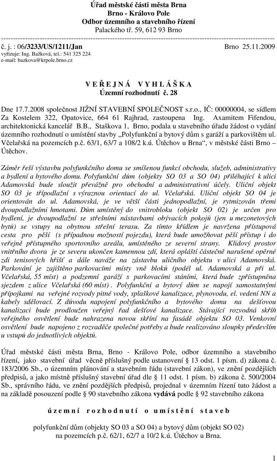 Bažková, tel.: 541 325 224 e-mail: bazkova@krpole.brno.cz V E Ř E J N Á V Y H L Á Š K A Územní rozhodnutí č. 28 Dne 17.7.2008 společnost JIŽNÍ STAVEBNÍ SPOLEČNOST s.r.o., IČ: 00000004, se sídlem Za Kostelem 322, Opatovice, 664 61 Rajhrad, zastoupena Ing.