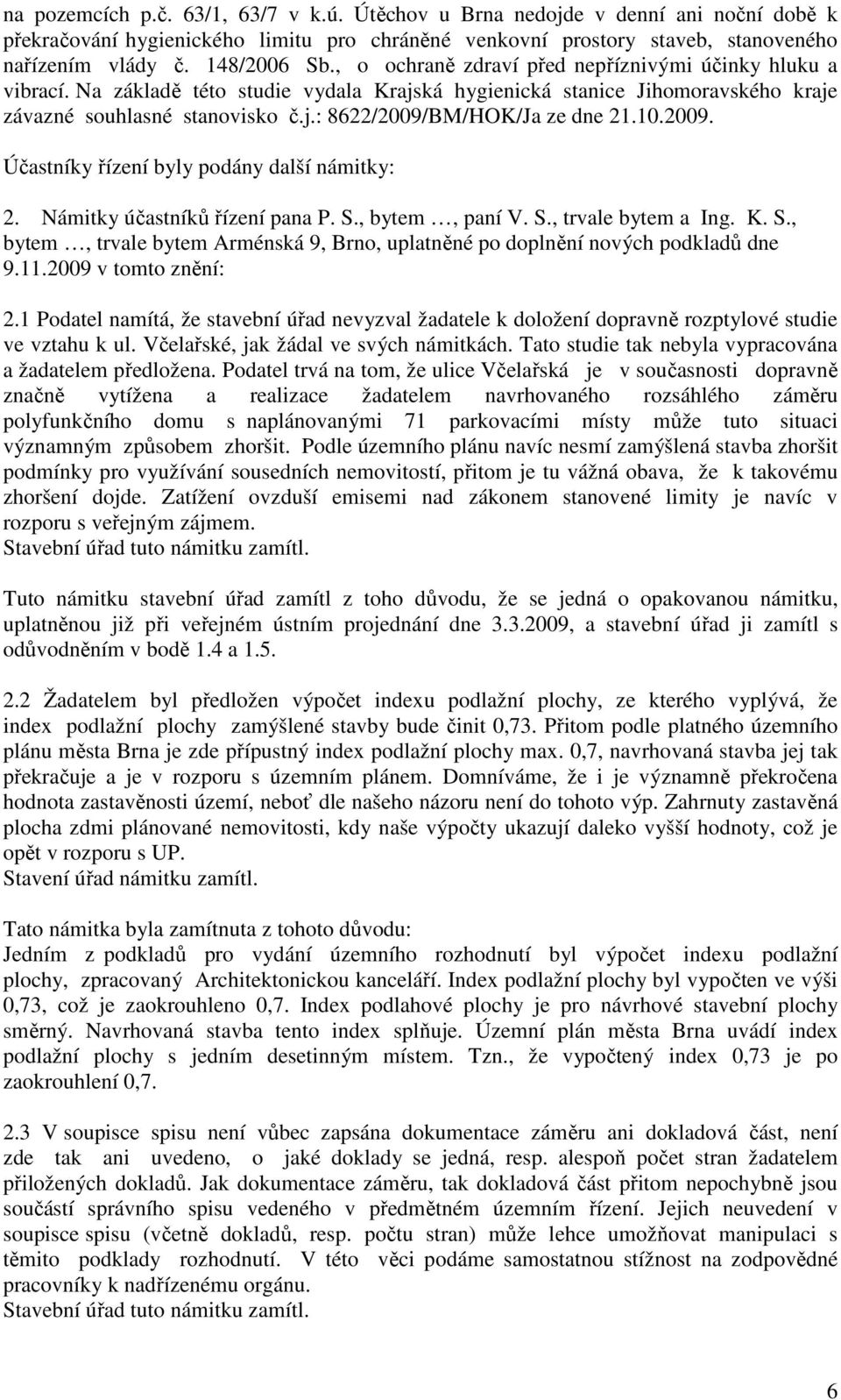 10.2009. Účastníky řízení byly podány další námitky: 2. Námitky účastníků řízení pana P. S., bytem, paní V. S., trvale bytem a Ing. K. S., bytem, trvale bytem Arménská 9, Brno, uplatněné po doplnění nových podkladů dne 9.