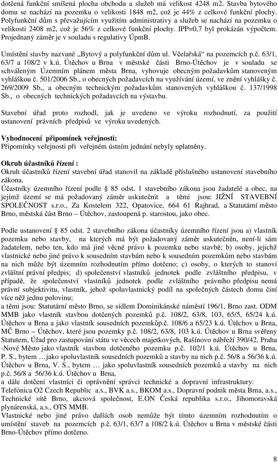 Projednaný záměr je v souladu s regulativy ÚpmB. Umístění stavby nazvané Bytový a polyfunkční dům ul. Včelařská na pozemcích p.č. 63/1, 63/7 a 108/2 v k.ú.