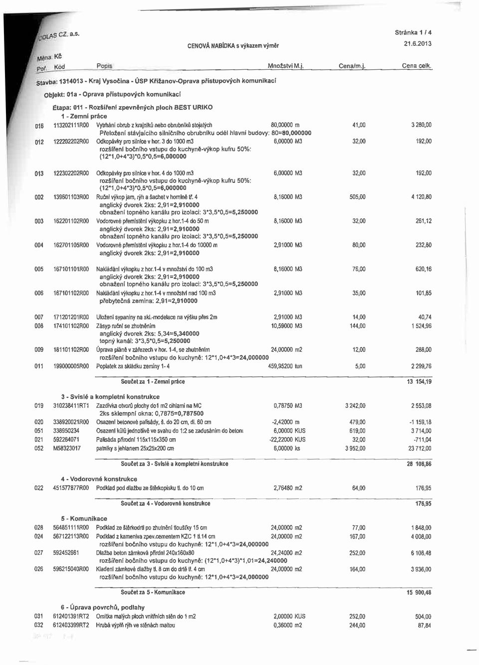 113202111R00 Vytrháni obrub z krajníků nebo obrubníků stojatých 8000 m 41,00 3 28 Přeložení stávjaícího silničního obrubníku odél hlavní budovy: 80=80000 012 122202202R00 Odkopávky pro silníce v hor.