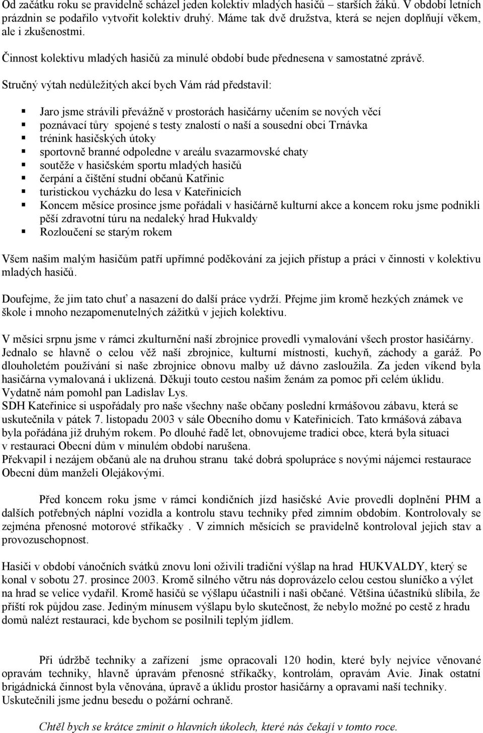 Stručný výtah nedůležitých akcí bych Vám rád představil: Jaro jsme strávili převážně v prostorách hasičárny učením se nových věcí poznávací tůry spojené s testy znalostí o naší a sousední obci