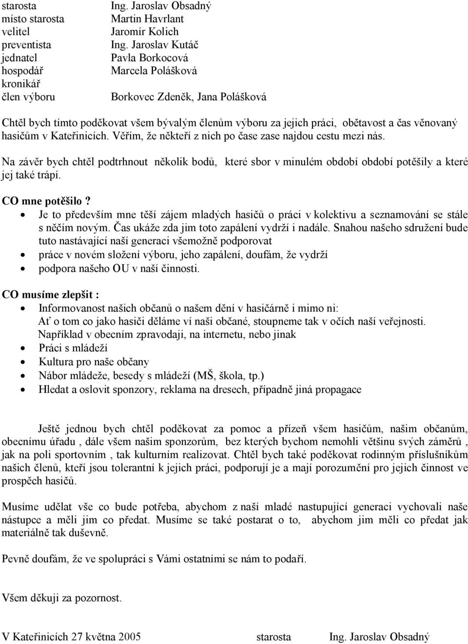 Věřím, že někteří z nich po čase zase najdou cestu mezi nás. Na závěr bych chtěl podtrhnout několik bodů, které sbor v minulém období období potěšily a které jej také trápí. CO mne potěšilo?