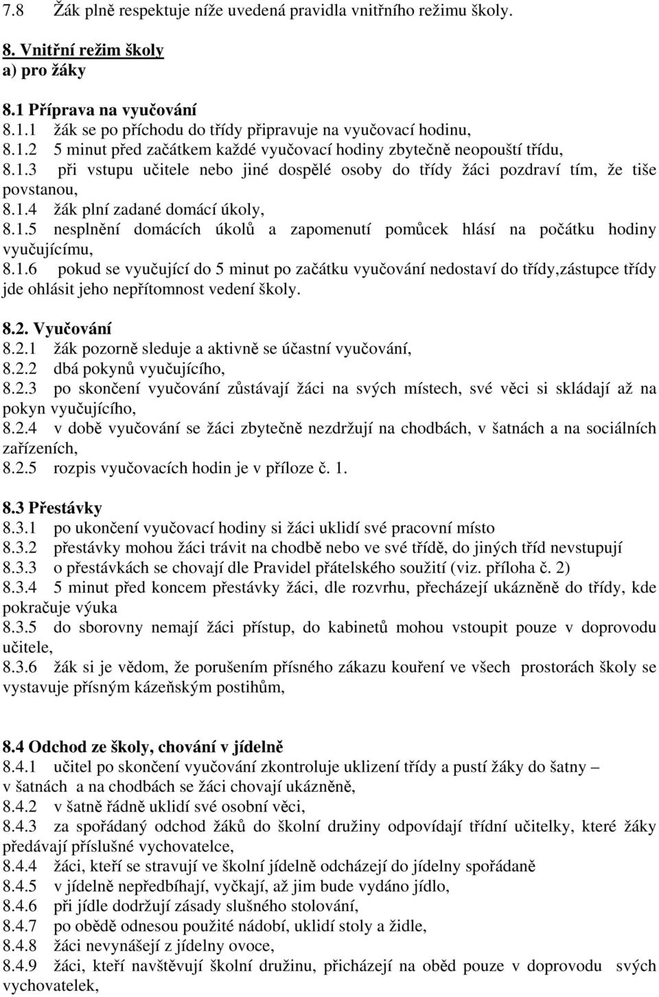 1.5 nesplnění domácích úkolů a zapomenutí pomůcek hlásí na počátku hodiny vyučujícímu, 8.1.6 pokud se vyučující do 5 minut po začátku vyučování nedostaví do třídy,zástupce třídy jde ohlásit jeho nepřítomnost vedení školy.
